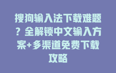 搜狗输入法下载难题？全解锁中文输入方案+多渠道免费下载攻略 二