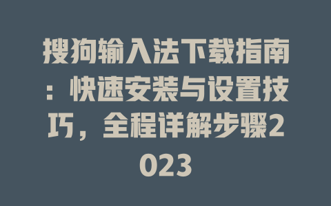 搜狗输入法下载指南:快速安装与设置技巧,全程详解步骤2023 搜狗输入法下载指南:快速安装与设置技巧,全程详解步骤2023 一