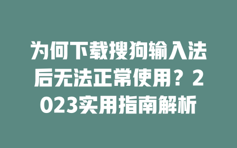 为何下载搜狗输入法后无法正常使用？2023实用指南解析 一