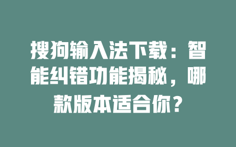 搜狗输入法下载:智能纠错功能揭秘,哪款版本适合你? 搜狗输入法下载:智能纠错功能揭秘,哪款版本适合你? 二
