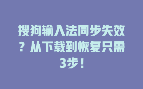 搜狗输入法同步失效?从下载到恢复只需3步! 搜狗输入法同步失效?从下载到恢复只需3步! 一