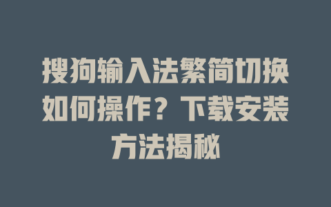 搜狗输入法繁简切换如何操作？下载安装方法揭秘 一