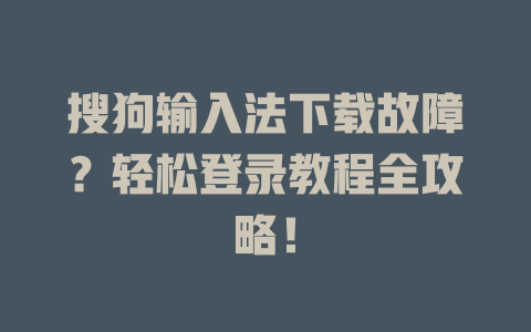 搜狗输入法下载故障?轻松登录教程全攻略! 搜狗输入法下载故障?轻松登录教程全攻略! 一