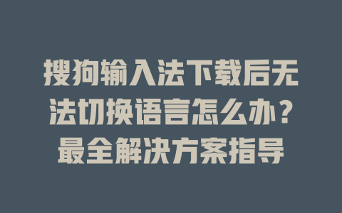 搜狗输入法下载后无法切换语言怎么办？最全解决方案指导 一