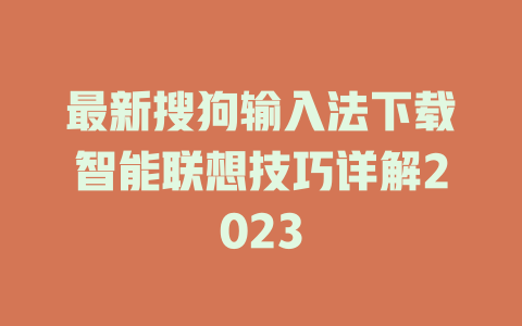 最新搜狗输入法下载智能联想技巧详解2023 最新搜狗输入法下载智能联想技巧详解2023 一