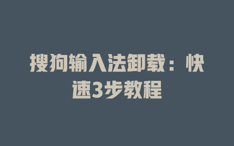 搜狗输入法卸载:快速3步教程 搜狗输入法卸载:快速3步教程 一